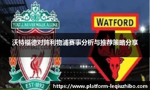 沃特福德对阵利物浦赛事分析与推荐策略分享