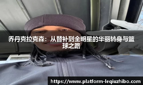 乔丹克拉克森：从替补到全明星的华丽转身与篮球之路