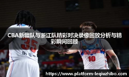CBA新疆队与浙江队精彩对决录像回放分析与精彩瞬间回顾