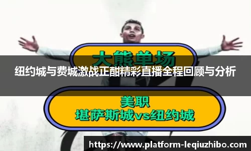 纽约城与费城激战正酣精彩直播全程回顾与分析