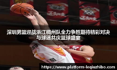 深圳男篮迎战浙江稠州队全力争胜期待精彩对决与球迷共庆篮球盛宴