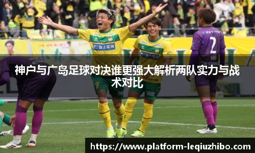 神户与广岛足球对决谁更强大解析两队实力与战术对比