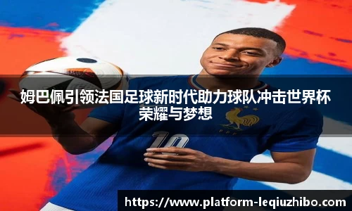 姆巴佩引领法国足球新时代助力球队冲击世界杯荣耀与梦想