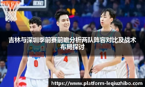 吉林与深圳季前赛前瞻分析两队阵容对比及战术布局探讨
