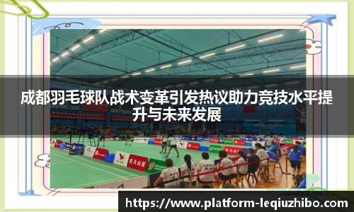 成都羽毛球队战术变革引发热议助力竞技水平提升与未来发展