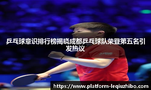 乒乓球意识排行榜揭晓成都乒乓球队荣登第五名引发热议