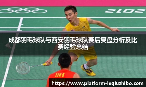 成都羽毛球队与西安羽毛球队赛后复盘分析及比赛经验总结