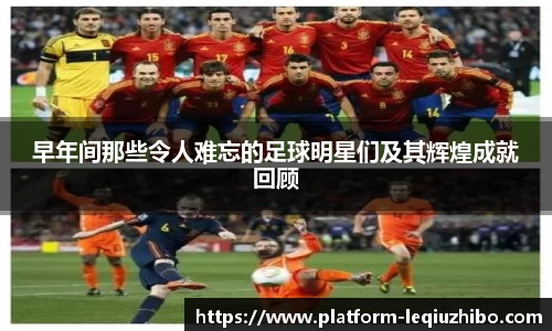 早年间那些令人难忘的足球明星们及其辉煌成就回顾