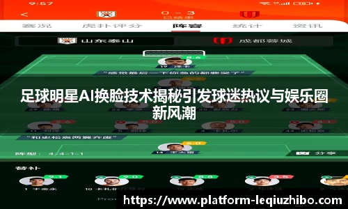 足球明星AI换脸技术揭秘引发球迷热议与娱乐圈新风潮