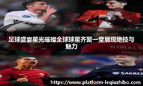 足球盛宴星光璀璨全球球星齐聚一堂展现绝技与魅力